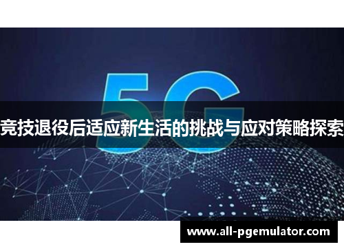 竞技退役后适应新生活的挑战与应对策略探索