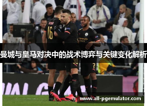 曼城与皇马对决中的战术博弈与关键变化解析