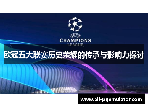 欧冠五大联赛历史荣耀的传承与影响力探讨