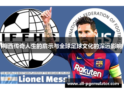 梅西传奇人生的启示与全球足球文化的深远影响