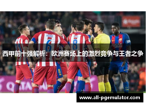 西甲前十强解析：欧洲赛场上的激烈竞争与王者之争