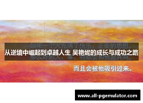 从逆境中崛起到卓越人生 吴艳妮的成长与成功之路