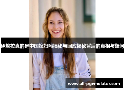 伊埃拉真的是中国媳妇吗揭秘与回应揭秘背后的真相与疑问