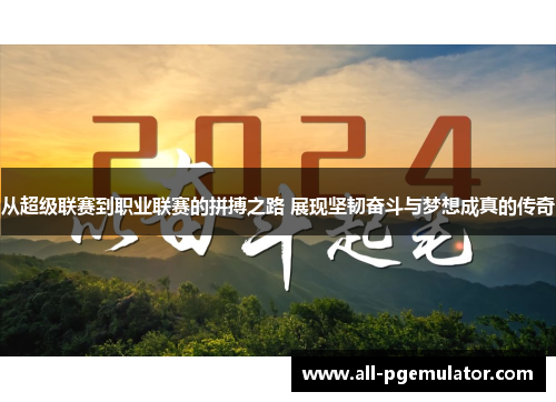 从超级联赛到职业联赛的拼搏之路 展现坚韧奋斗与梦想成真的传奇