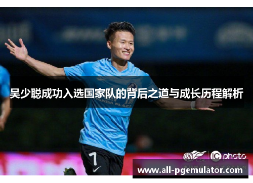 吴少聪成功入选国家队的背后之道与成长历程解析