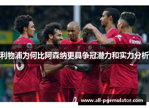 利物浦为何比阿森纳更具争冠潜力和实力分析