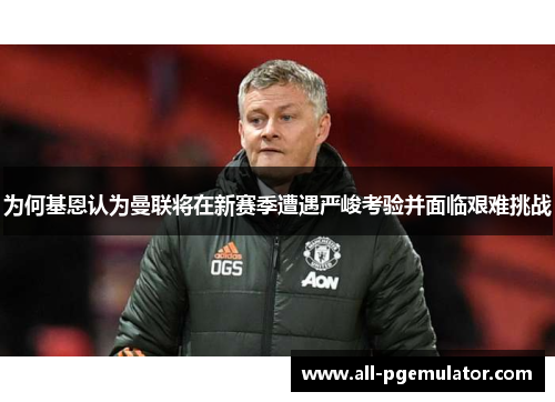 为何基恩认为曼联将在新赛季遭遇严峻考验并面临艰难挑战