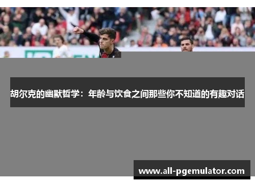 胡尔克的幽默哲学：年龄与饮食之间那些你不知道的有趣对话