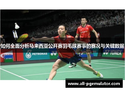 如何全面分析马来西亚公开赛羽毛球赛事的赛况与关键数据