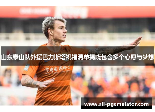 山东泰山队外援巴力斯塔祝福清单揭晓包含多个心愿与梦想