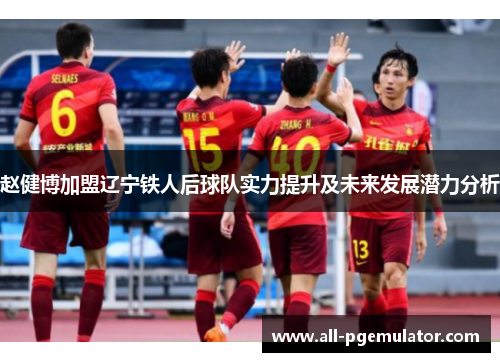 赵健博加盟辽宁铁人后球队实力提升及未来发展潜力分析