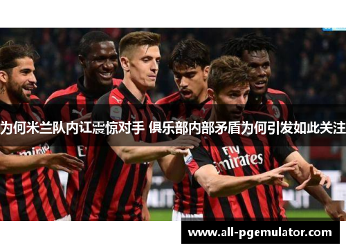 为何米兰队内讧震惊对手 俱乐部内部矛盾为何引发如此关注