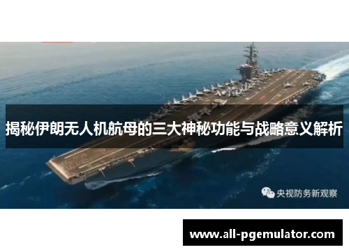 揭秘伊朗无人机航母的三大神秘功能与战略意义解析