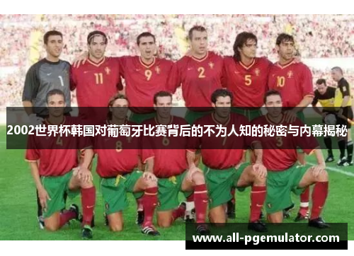 2002世界杯韩国对葡萄牙比赛背后的不为人知的秘密与内幕揭秘