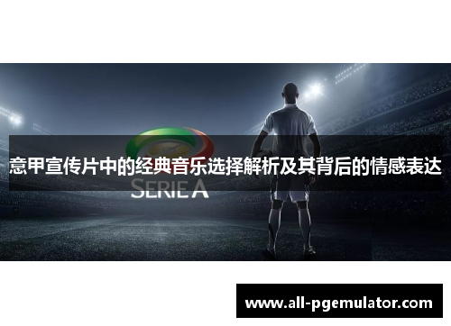 意甲宣传片中的经典音乐选择解析及其背后的情感表达