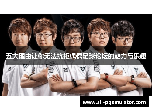 五大理由让你无法抗拒偶偶足球论坛的魅力与乐趣