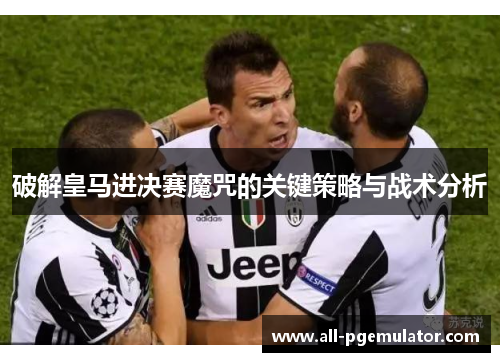 破解皇马进决赛魔咒的关键策略与战术分析