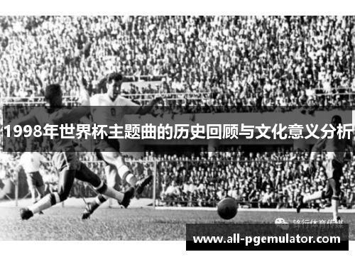 1998年世界杯主题曲的历史回顾与文化意义分析