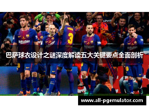 巴萨球衣设计之谜深度解读五大关键要点全面剖析