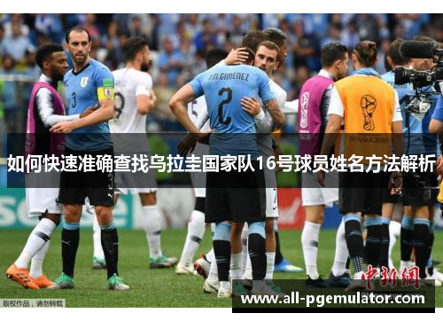 如何快速准确查找乌拉圭国家队16号球员姓名方法解析