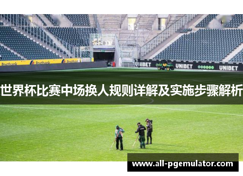 世界杯比赛中场换人规则详解及实施步骤解析