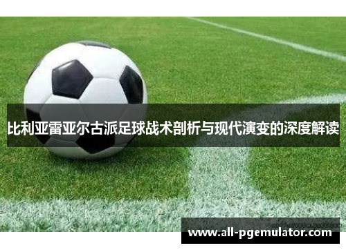 比利亚雷亚尔古派足球战术剖析与现代演变的深度解读