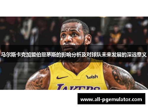 马尔斯卡克加盟伯恩茅斯的影响分析及对球队未来发展的深远意义