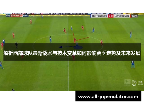 解析西部球队最新战术与技术变革如何影响赛季走势及未来发展 解析西部球队最新战术与技术变革如何影响赛季走势及未来发展
