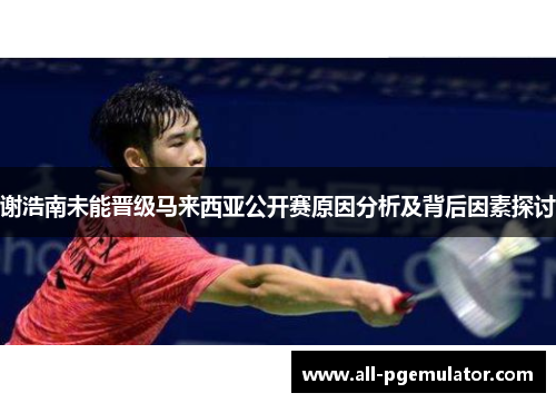 谢浩南未能晋级马来西亚公开赛原因分析及背后因素探讨