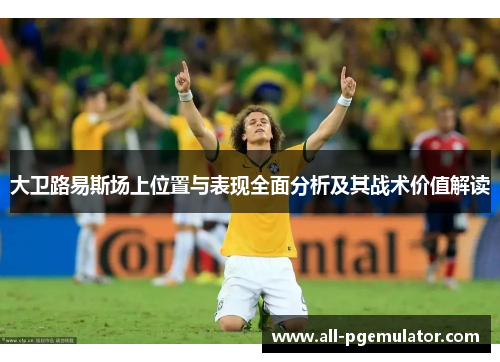 大卫路易斯场上位置与表现全面分析及其战术价值解读