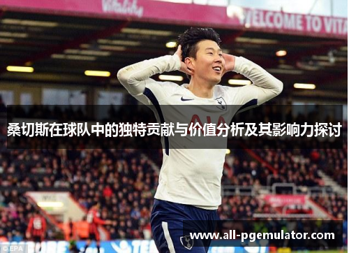 桑切斯在球队中的独特贡献与价值分析及其影响力探讨