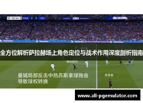 全方位解析萨拉赫场上角色定位与战术作用深度剖析指南