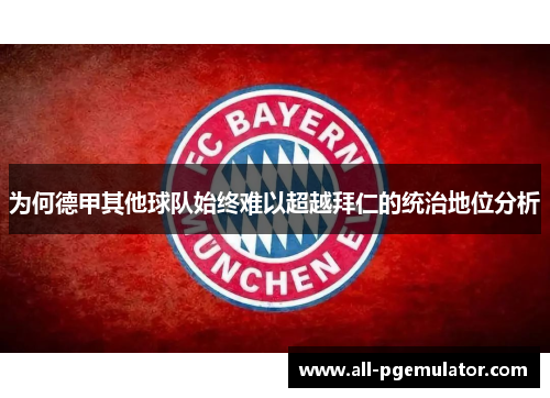 为何德甲其他球队始终难以超越拜仁的统治地位分析 为何德甲其他球队始终难以超越拜仁的统治地位分析