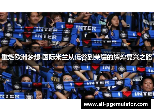 重燃欧洲梦想 国际米兰从低谷到荣耀的辉煌复兴之路
