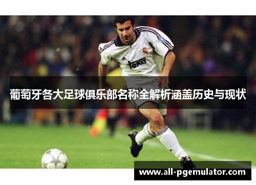 葡萄牙各大足球俱乐部名称全解析涵盖历史与现状 葡萄牙各大足球俱乐部名称全解析涵盖历史与现状