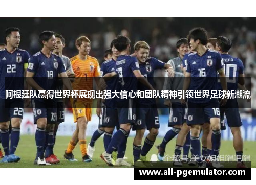 阿根廷队赢得世界杯展现出强大信心和团队精神引领世界足球新潮流 阿根廷队赢得世界杯展现出强大信心和团队精神引领世界足球新潮流