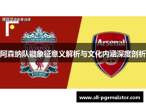 阿森纳队徽象征意义解析与文化内涵深度剖析 阿森纳队徽象征意义解析与文化内涵深度剖析