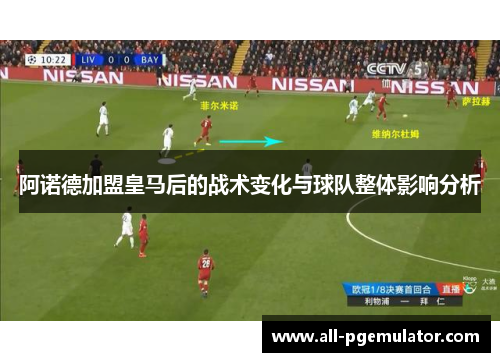 阿诺德加盟皇马后的战术变化与球队整体影响分析 阿诺德加盟皇马后的战术变化与球队整体影响分析
