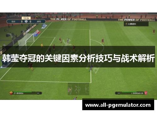 韩莹夺冠的关键因素分析技巧与战术解析