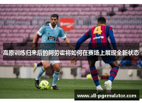高原训练归来后的阿劳霍将如何在赛场上展现全新状态