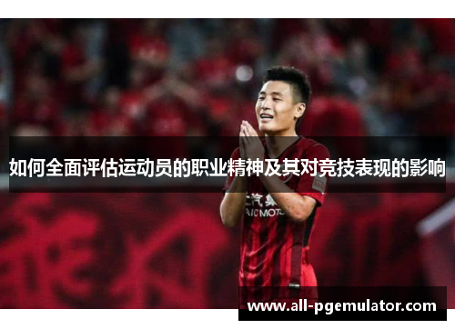 如何全面评估运动员的职业精神及其对竞技表现的影响