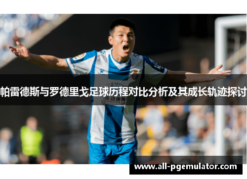 帕雷德斯与罗德里戈足球历程对比分析及其成长轨迹探讨