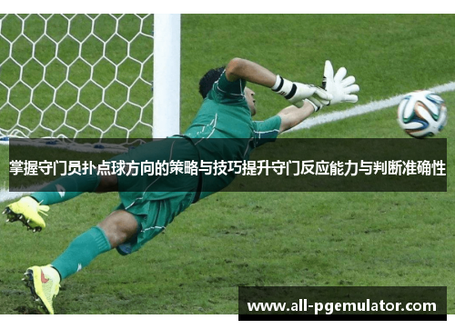 掌握守门员扑点球方向的策略与技巧提升守门反应能力与判断准确性
