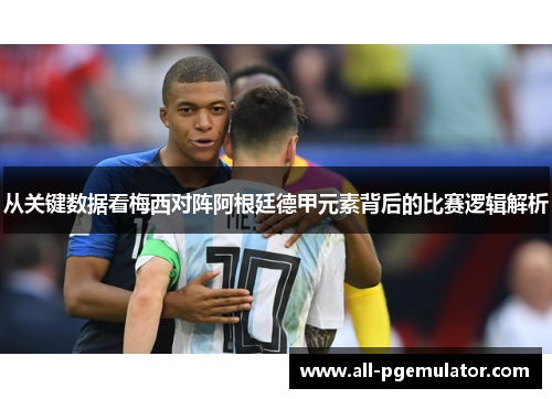 从关键数据看梅西对阵阿根廷德甲元素背后的比赛逻辑解析