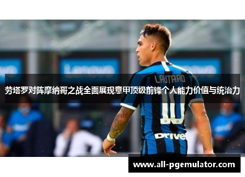 劳塔罗对阵摩纳哥之战全面展现意甲顶级前锋个人能力价值与统治力