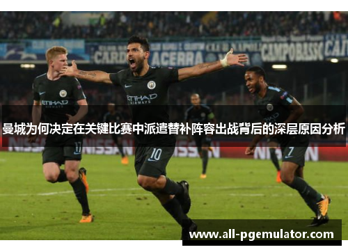 曼城为何决定在关键比赛中派遣替补阵容出战背后的深层原因分析
