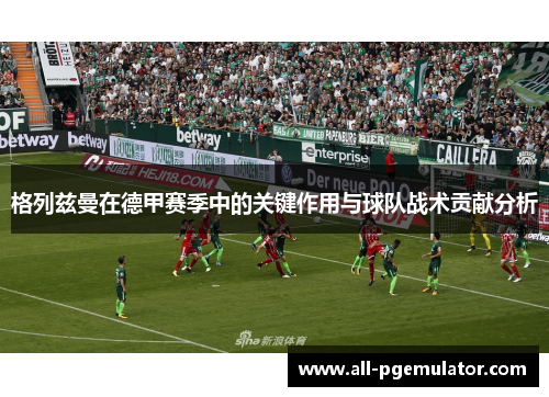 格列兹曼在德甲赛季中的关键作用与球队战术贡献分析 格列兹曼在德甲赛季中的关键作用与球队战术贡献分析