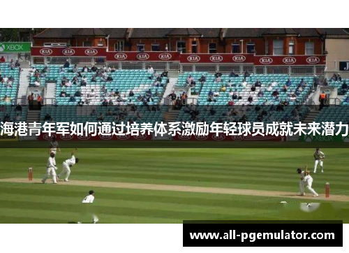 海港青年军如何通过培养体系激励年轻球员成就未来潜力