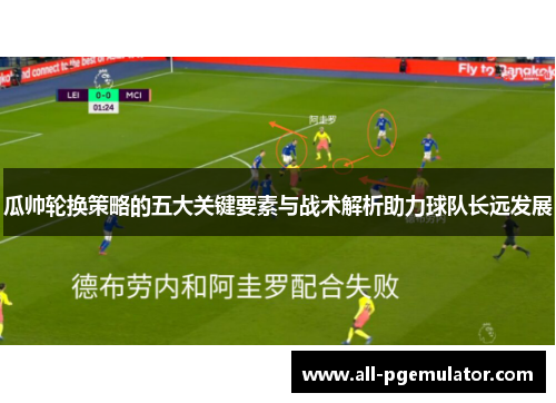 瓜帅轮换策略的五大关键要素与战术解析助力球队长远发展