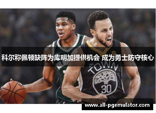 科尔称佩顿缺阵为库明加提供机会 成为勇士防守核心